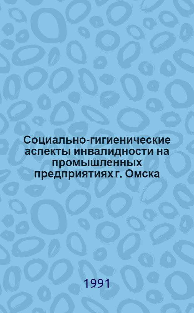 Социально-гигиенические аспекты инвалидности на промышленных предприятиях г. Омска : Автореф. дис. на соиск. учен. степ. канд. мед. наук : (14.00.33)