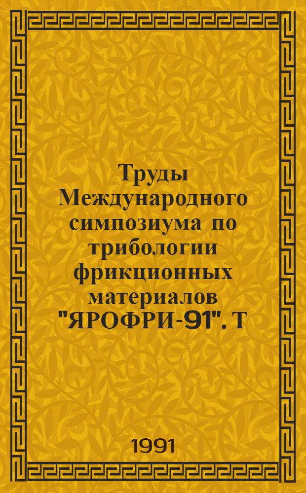 Труды Международного симпозиума по трибологии фрикционных материалов "ЯРОФРИ-91". Т. 2
