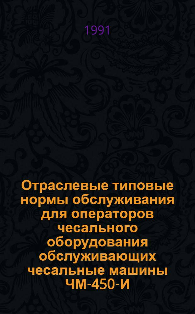 Отраслевые типовые нормы обслуживания для операторов чесального оборудования обслуживающих чесальные машины ЧМ-450-И, ЧММ-450-4МТ, ЧММ-450-6Т, ЧММ-450-МЗ на предприятиях шелковой промышленности, перерабатывающих химические волокна : Утв. Госкомлегпромом 28.05.90