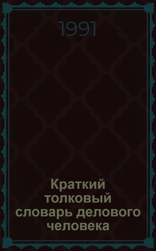 Краткий толковый словарь делового человека : Соврем. полит. и экон. терминология
