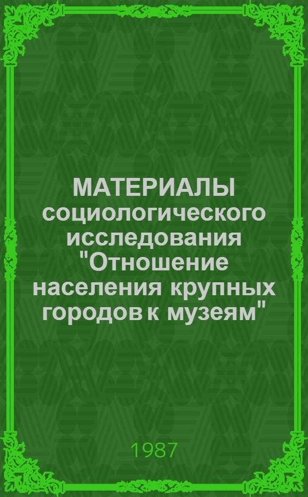 МАТЕРИАЛЫ социологического исследования "Отношение населения крупных городов к музеям" : программа и инструментарий