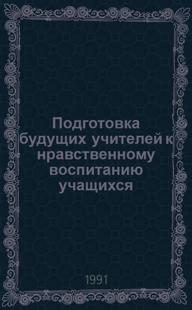 Подготовка будущих учителей к нравственному воспитанию учащихся : Автореф. дис. на соиск. учен. степ. канд. пед. наук : (13.00.01)