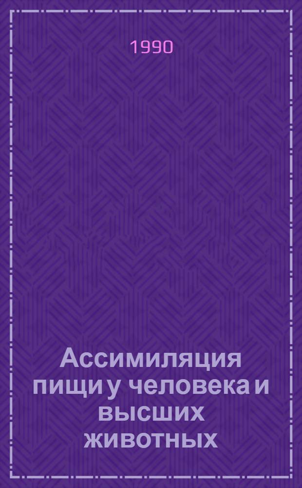 Ассимиляция пищи у человека и высших животных: прикладные и теоретические аспекты : Указ. отеч. и иностр. лит