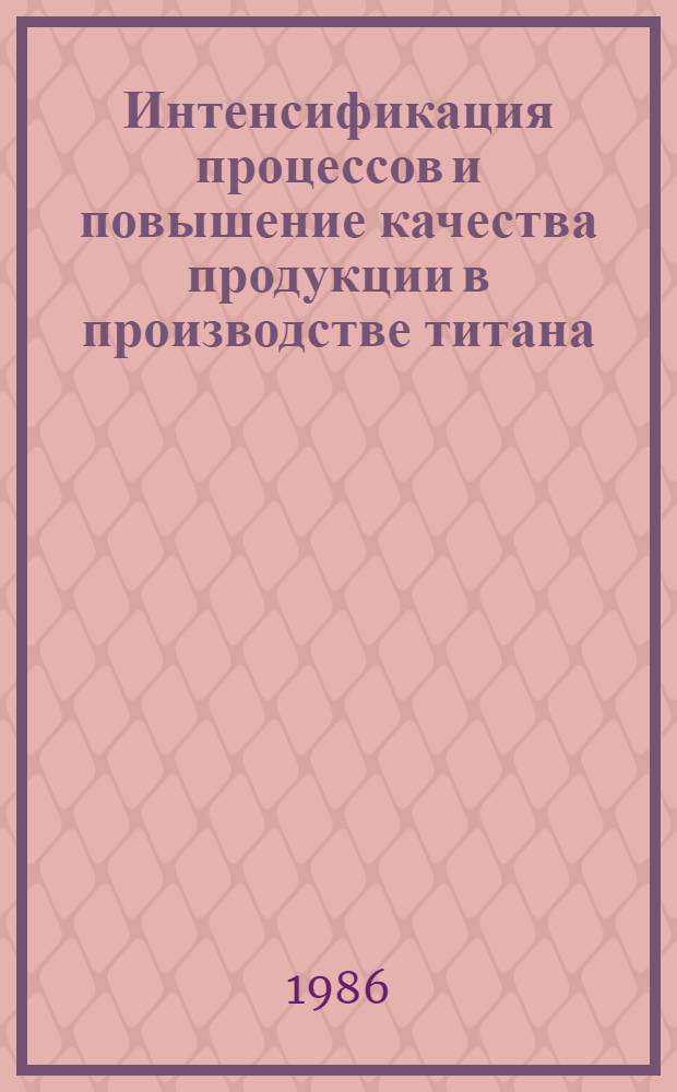Интенсификация процессов и повышение качества продукции в производстве титана : Сб. науч. тр