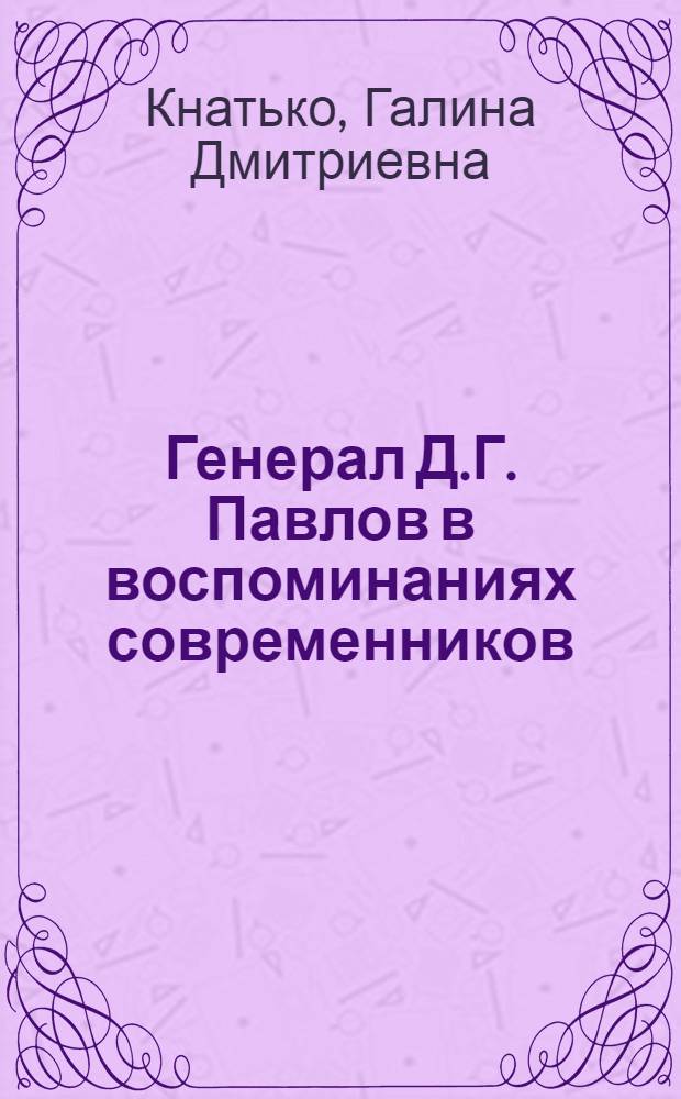 Генерал Д.Г. Павлов в воспоминаниях современников : Материал в помощь лектору