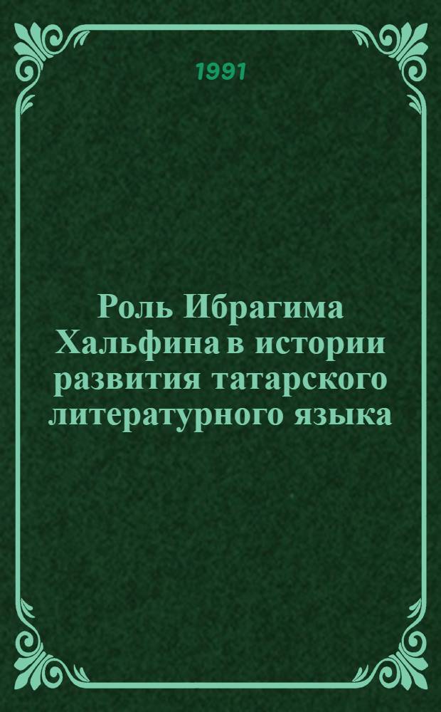 Роль Ибрагима Хальфина в истории развития татарского литературного языка (1778-1829) : Автореф. дис. на соиск. учен. степ. канд. филол. наук : (10.02.02)