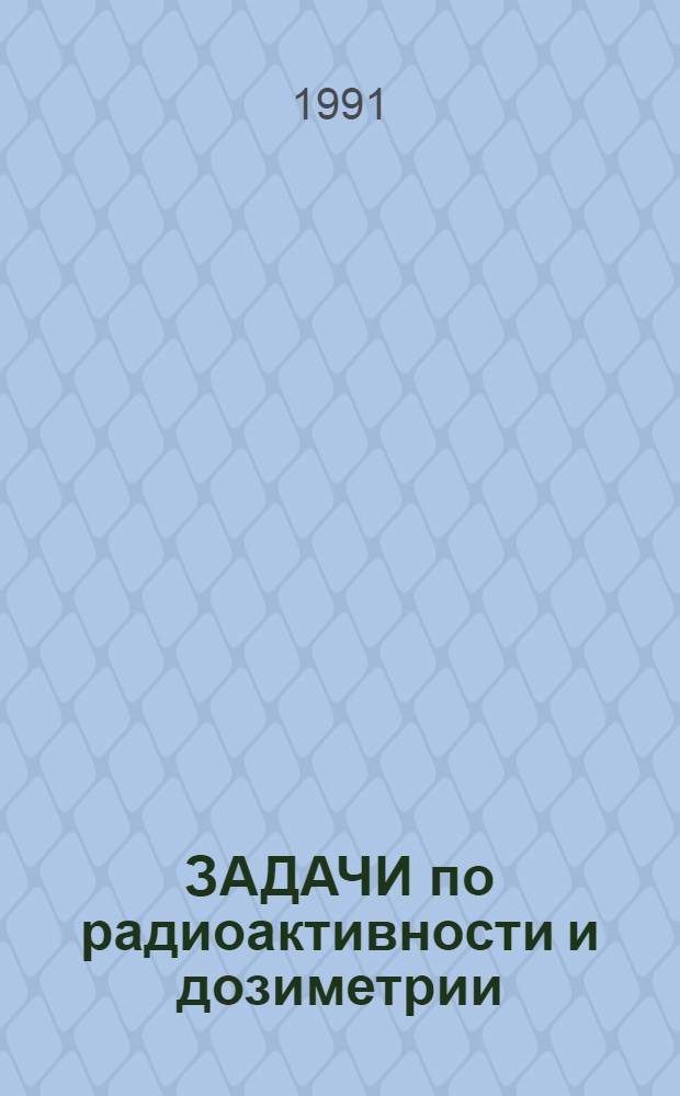 ЗАДАЧИ по радиоактивности и дозиметрии : Учеб.-метод. разраб. для студентов I курса