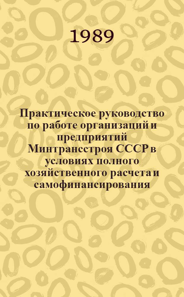 Практическое руководство по работе организаций и предприятий Минтрансстроя СССР в условиях полного хозяйственного расчета и самофинансирования. Ч. 1 : Основные принципы работы строительных организаций и предприятий в новых условиях хозяйствования