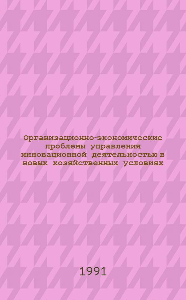 Организационно-экономические проблемы управления инновационной деятельностью в новых хозяйственных условиях : Учеб. пособие. Ч. 1 : Экономический механизм управления инновационной деятельностью