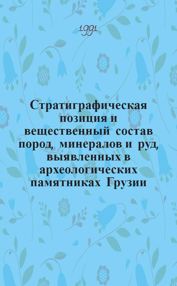 Стратиграфическая позиция и вещественный состав пород, минералов и руд, выявленных в археологических памятниках Грузии : Дис. на соиск. учен. степ. канд. геол.-минерал. наук в форме науч. докл. : (04.00.08; 04.00.09)
