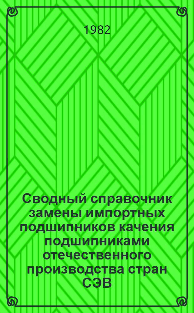 Сводный справочник замены импортных подшипников качения подшипниками отечественного производства стран СЭВ : В 5 ч. Ч. 5