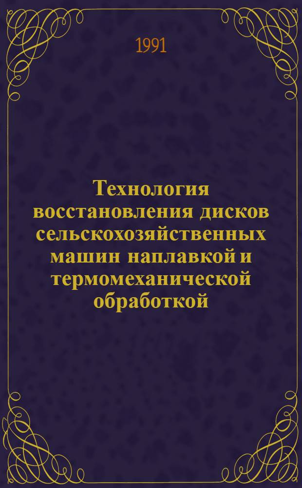 Технология восстановления дисков сельскохозяйственных машин наплавкой и термомеханической обработкой : Автореф. дис. на соиск. учен. степ. канд. с.-х. наук : (05.20.03)