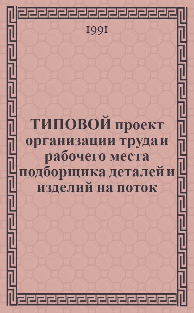 ТИПОВОЙ проект организации труда и рабочего места подборщика деталей и изделий на поток : Утв. ЦНИИТЭИлегпромом 21.09.90
