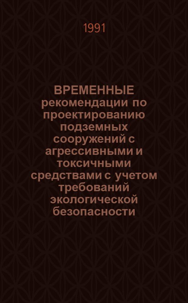 ВРЕМЕННЫЕ рекомендации по проектированию подземных сооружений с агрессивными и токсичными средствами с учетом требований экологической безопасности