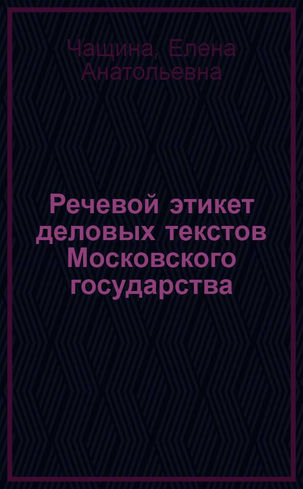 Речевой этикет деловых текстов Московского государства : Автореф. дис. на соиск. учен. степ. канд. филол. наук : (10.02.01)