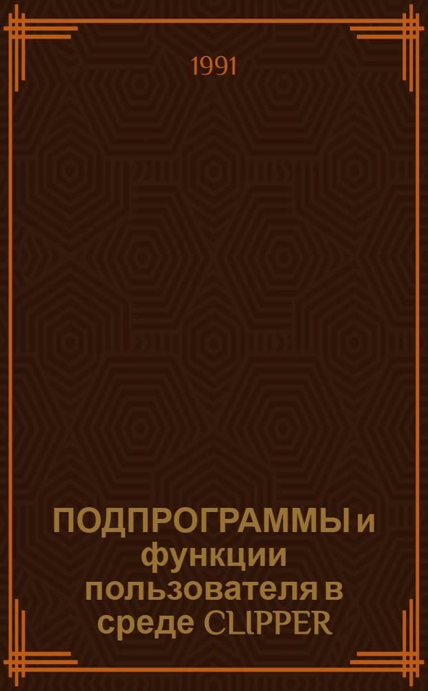 ПОДПРОГРАММЫ и функции пользователя в среде CLIPPER : Метод. разраб