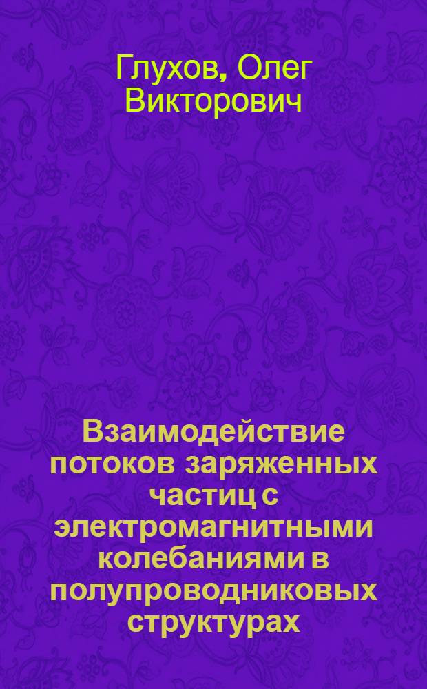 Взаимодействие потоков заряженных частиц с электромагнитными колебаниями в полупроводниковых структурах : Автореф. дис. на соиск. учен. степ. канд. физ.-мат. наук : (01.04.07)