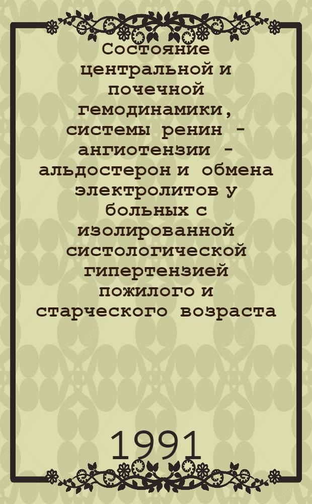 Состояние центральной и почечной гемодинамики, системы ренин - ангиотензии - альдостерон и обмена электролитов у больных с изолированной систологической гипертензией пожилого и старческого возраста : Автореф. дис. на соиск. учен. степ. канд. мед. наук : (14.00.06)
