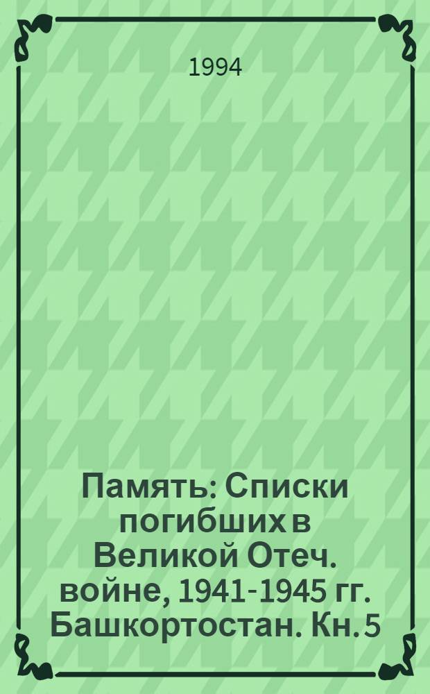 Память : Списки погибших в Великой Отеч. войне, 1941-1945 гг. [Башкортостан. Кн. 5 : Баймакский, Бакалинский, Буздякский, Бурзянский районы