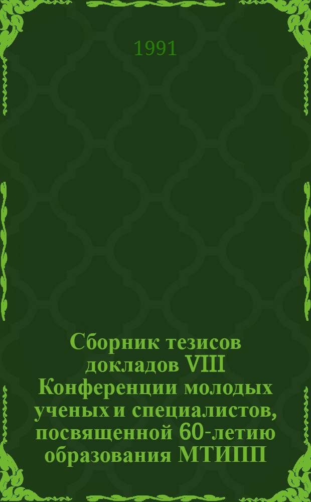 Сборник тезисов докладов VIII Конференции молодых ученых и специалистов, посвященной 60-летию образования МТИПП, 11-14 июня 1991 г. [1 : Секции] "Экономические проблемы пищевой промышленности в условиях развития рыночных отношений. Совершенствование оборудования пищевых производств. Теория и практика процесса измельчения