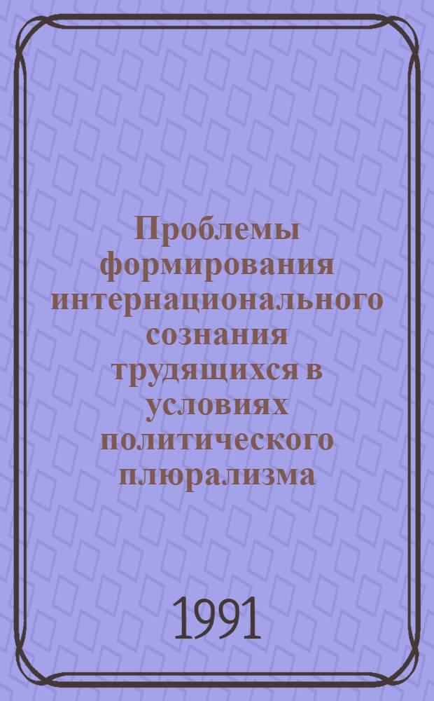 Проблемы формирования интернационального сознания трудящихся в условиях политического плюрализма : (Из опыта компартий союз. респ.) : Автореф. дис. на соиск. учен. степ. канд. ист. наук : (07.00.14)