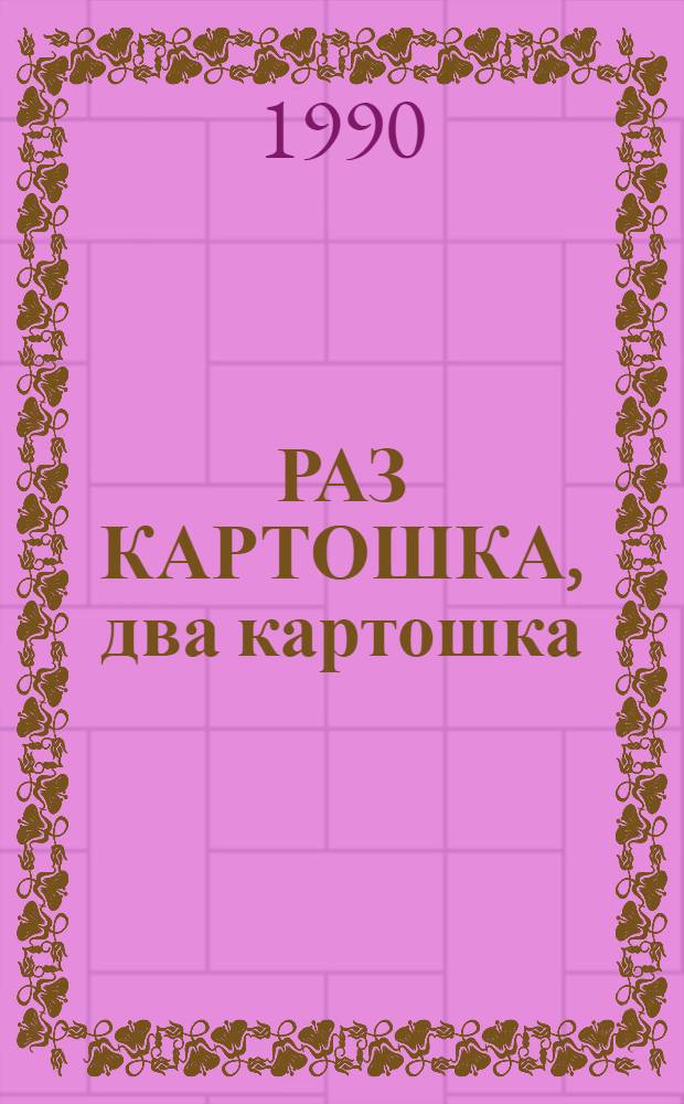 РАЗ КАРТОШКА, два картошка : 110 блюд из картофеля