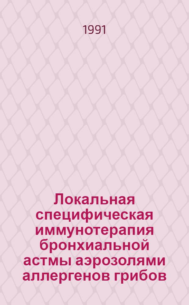Локальная специфическая иммунотерапия бронхиальной астмы аэрозолями аллергенов грибов : Автореф. дис. на соиск. учен. степ. канд. мед. наук : (14.00.36)