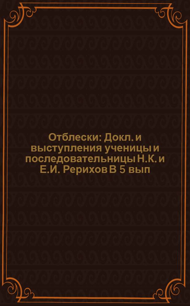 Отблески : [Докл. и выступления ученицы и последовательницы Н.К. и Е.И. Рерихов В 5 вып. [Ч. 5] : 1995 год