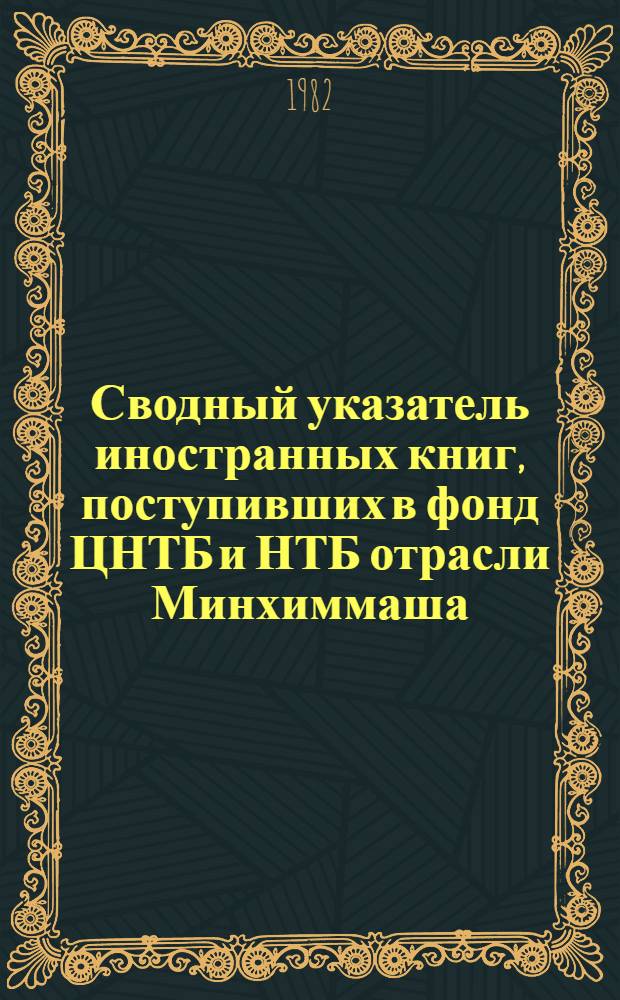 Сводный указатель иностранных книг, поступивших в фонд ЦНТБ и НТБ отрасли Минхиммаша...