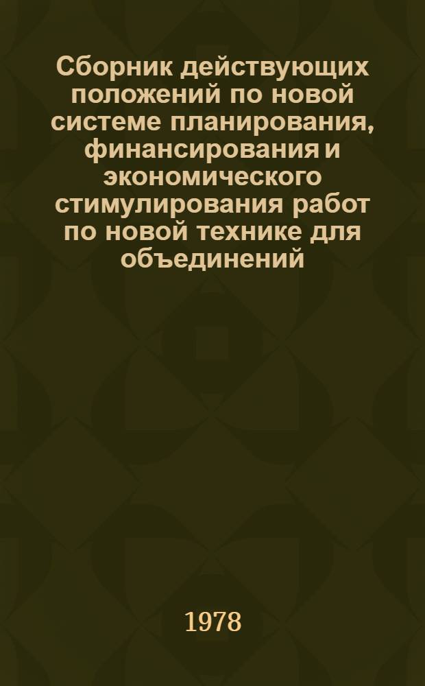 Сборник действующих положений по новой системе планирования, финансирования и экономического стимулирования работ по новой технике для объединений, предприятий и организаций Министерства. Ч. 1
