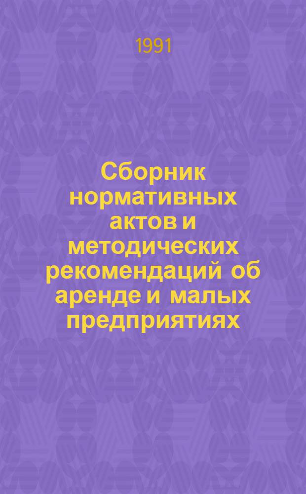 Сборник нормативных актов и методических рекомендаций об аренде и малых предприятиях