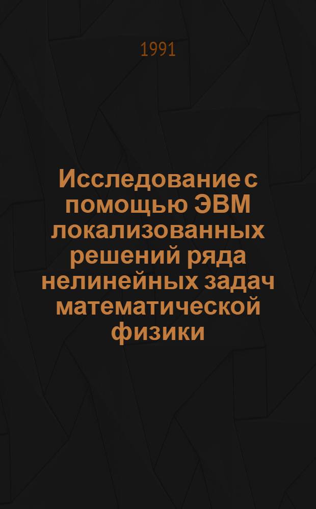 Исследование с помощью ЭВМ локализованных решений ряда нелинейных задач математической физики : Автореф. дис. на соиск. учен. степ. д-ра физ.-мат. наук : (05.13.16; 01.01.03)
