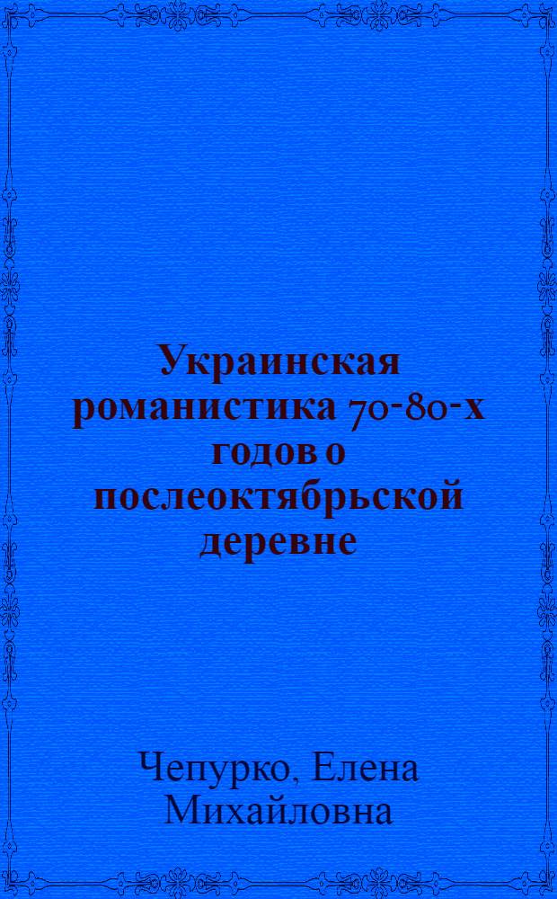 Украинская романистика 70-80-х годов о послеоктябрьской деревне : Автореф. дис. на соиск. учен. степ. канд. филол. наук : (10.01.03)