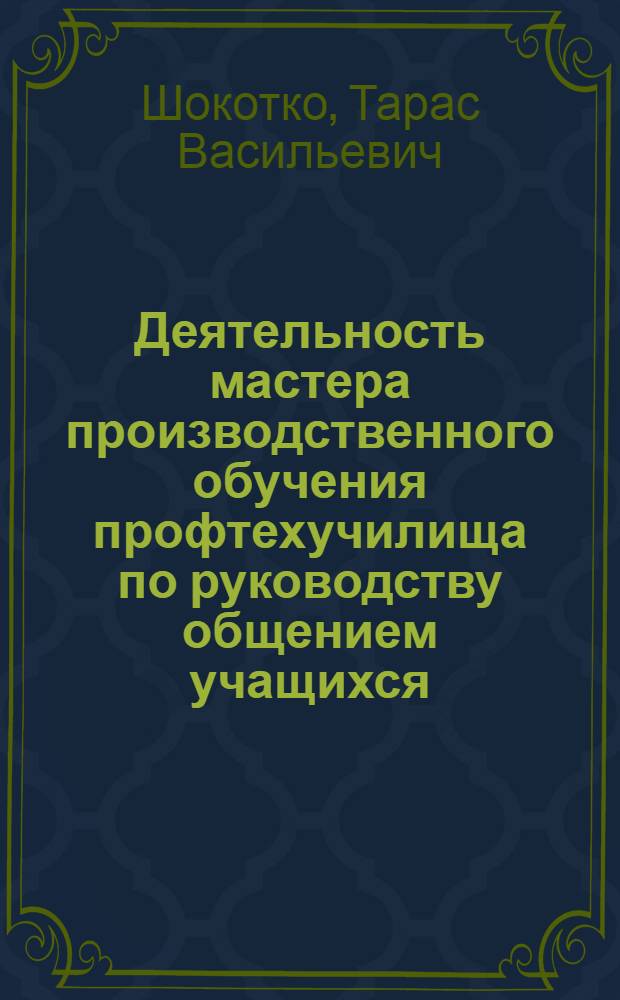 Деятельность мастера производственного обучения профтехучилища по руководству общением учащихся : Автореф. дис. на соиск. учен. степ. канд. пед. наук : (13.00.01)