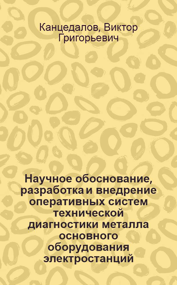 Научное обоснование, разработка и внедрение оперативных систем технической диагностики металла основного оборудования электростанций : Дис. на соиск. учен. степ. д. т. н. в форме науч. докл