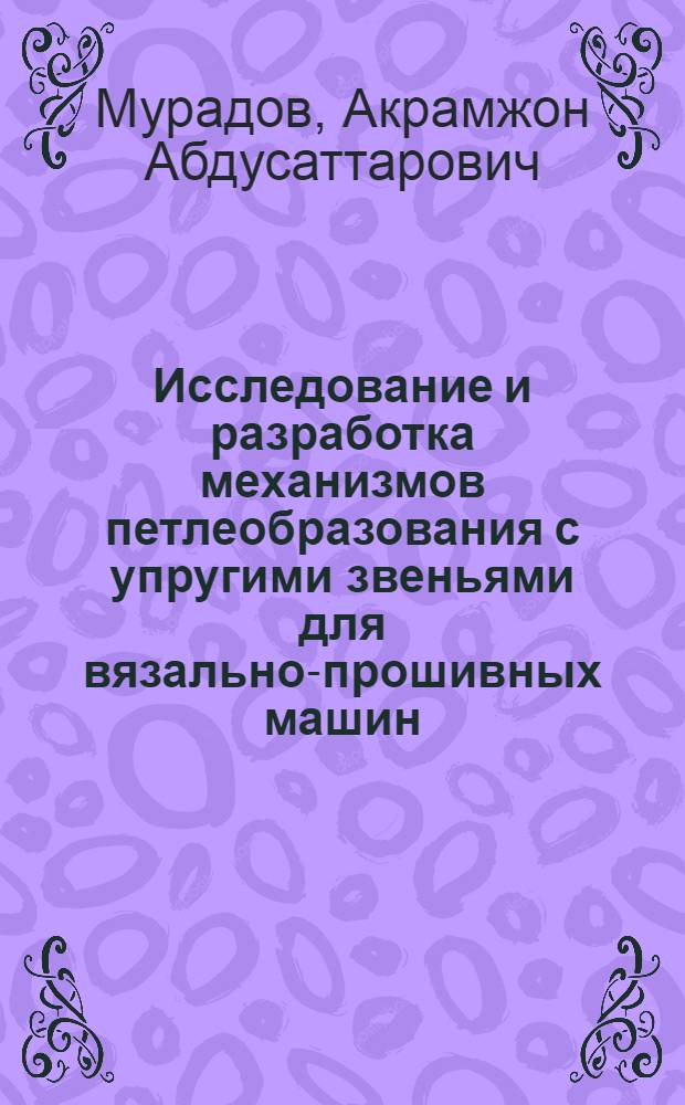 Исследование и разработка механизмов петлеобразования с упругими звеньями для вязально-прошивных машин : Автореф. дис. на соиск. учен. степ. канд. техн. наук : (05.02.13)