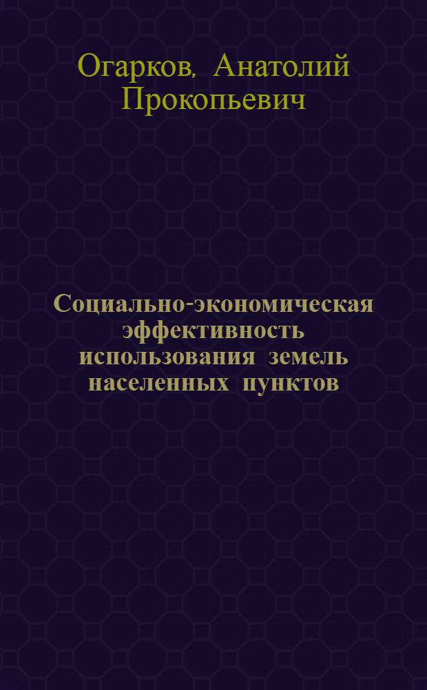 Социально-экономическая эффективность использования земель населенных пунктов : Автореф. дис. на соиск. учен. степ. д-ра экон. наук : (08.00.27)