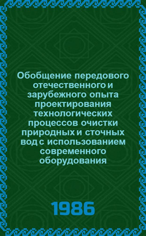 Обобщение передового отечественного и зарубежного опыта проектирования технологических процессов очистки природных и сточных вод с использованием современного оборудования, приборов, средств автоматизации и систем управления : [В 3 т.]. Т. 1