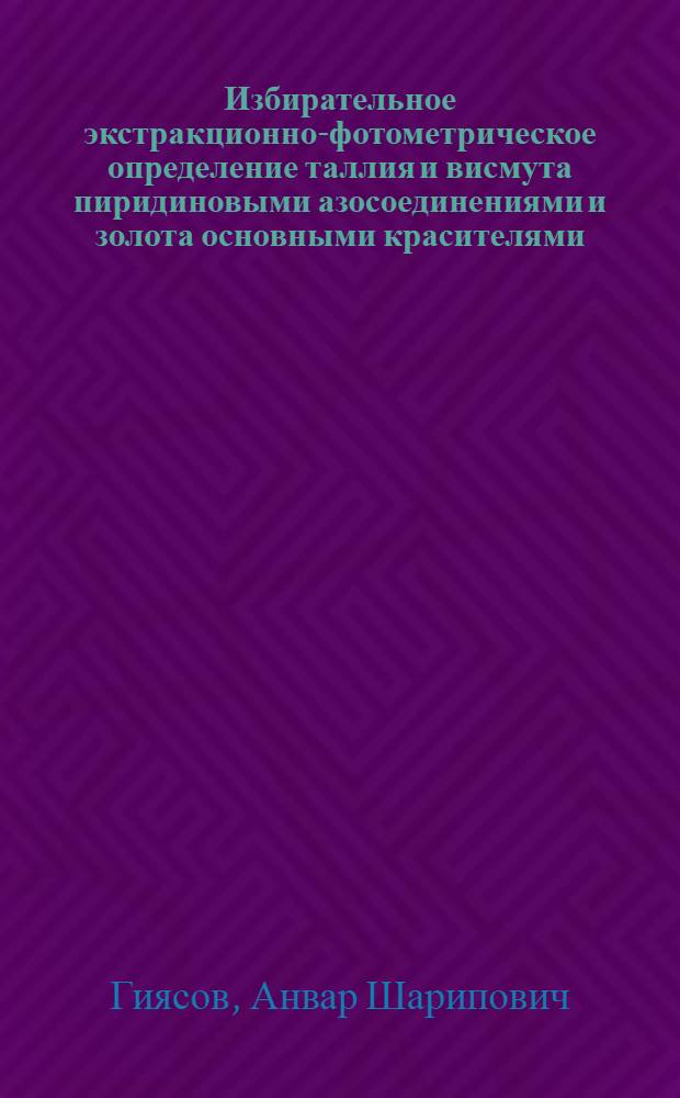 Избирательное экстракционно-фотометрическое определение таллия и висмута пиридиновыми азосоединениями и золота основными красителями : Автореф. дис. на соиск. учен. степ. канд. хим. наук : (02.00.02)