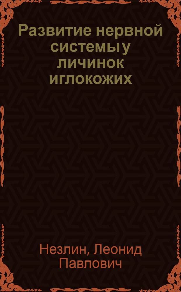 Развитие нервной системы у личинок иглокожих : Автореф. дис. на соиск. учен. степ. канд. биол. наук : (03.00.11)