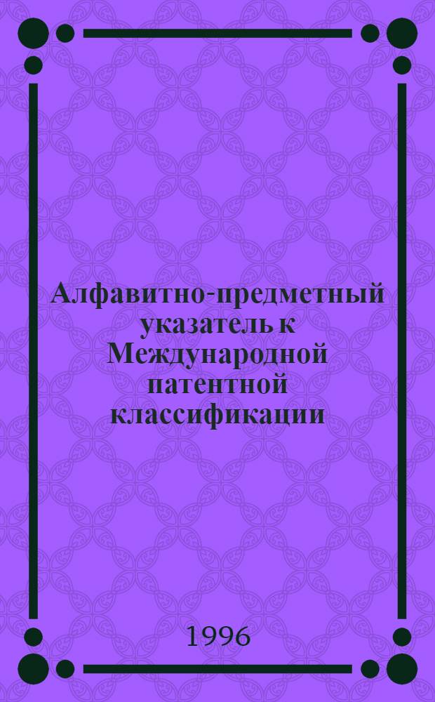 Алфавитно-предметный указатель к Международной патентной классификации (6-й редакции) : [В 2 ч.]. Ч. 2 : О - Я