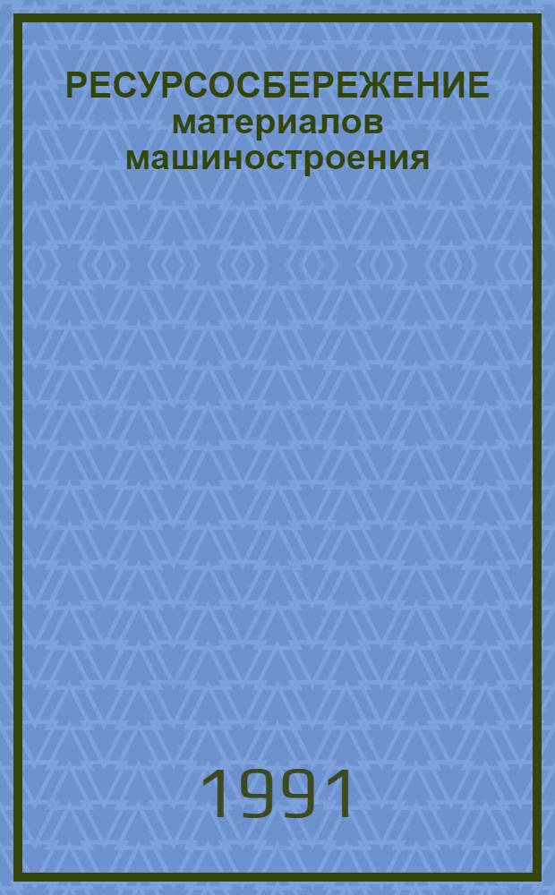РЕСУРСОСБЕРЕЖЕНИЕ материалов машиностроения : Сб. науч. тр