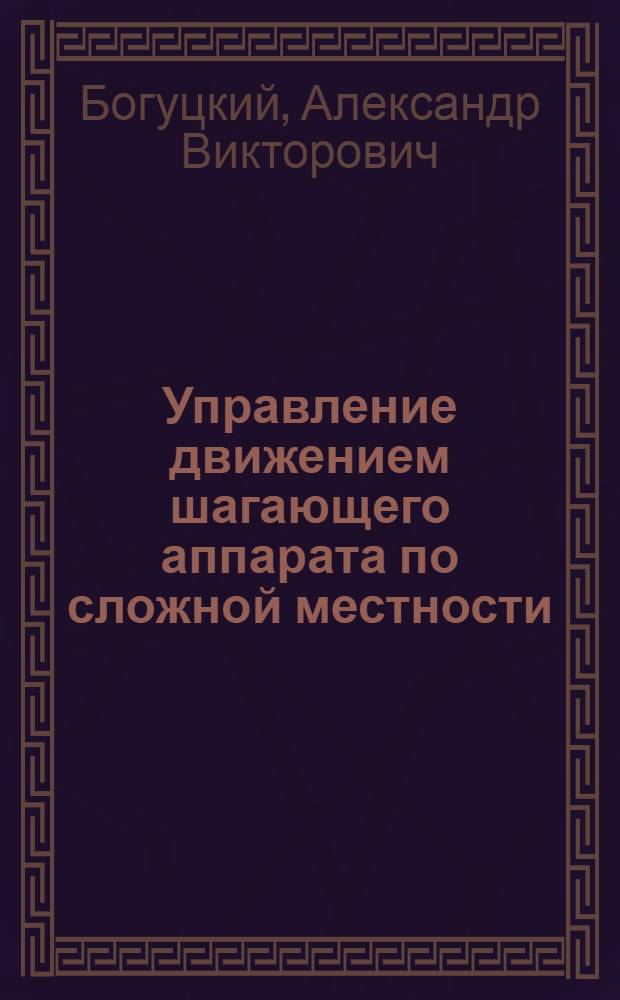 Управление движением шагающего аппарата по сложной местности : Автореф. дис. на соиск. учен. степ. канд. физ.-мат. наук : (01.02.01)