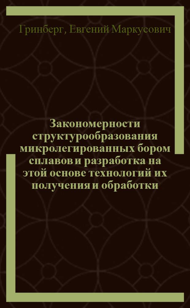 Закономерности структурообразования микролегированных бором сплавов и разработка на этой основе технологий их получения и обработки : Автореф. дис. на соиск. учен. степ. д-ра техн. наук : (05.16.01)