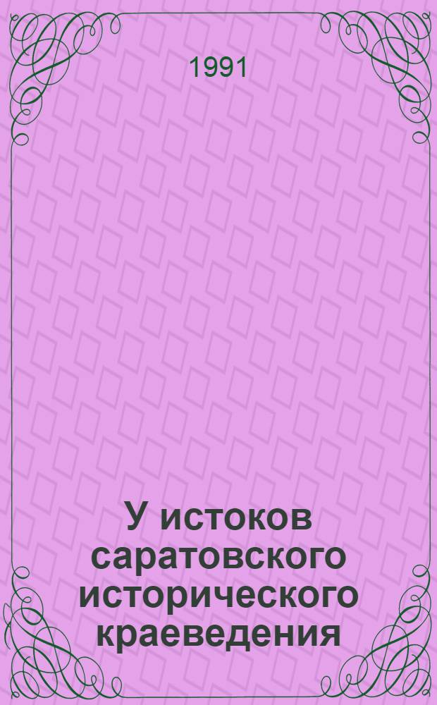 У истоков саратовского исторического краеведения : Учеб. пособие по курсу "Ист. краеведение". Ч. 1 : 30-60 гг. XIX века. А.Ф. Леопольдов, Н.И.Костомаров