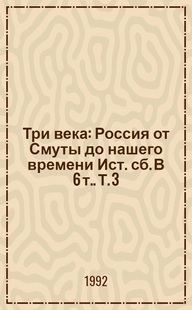 Три века : Россия от Смуты до нашего времени Ист. сб. [В 6 т.]. [Т. 3 : XVIII век. Первая половина ; Т. 4: XVIII век. Вторая половина]