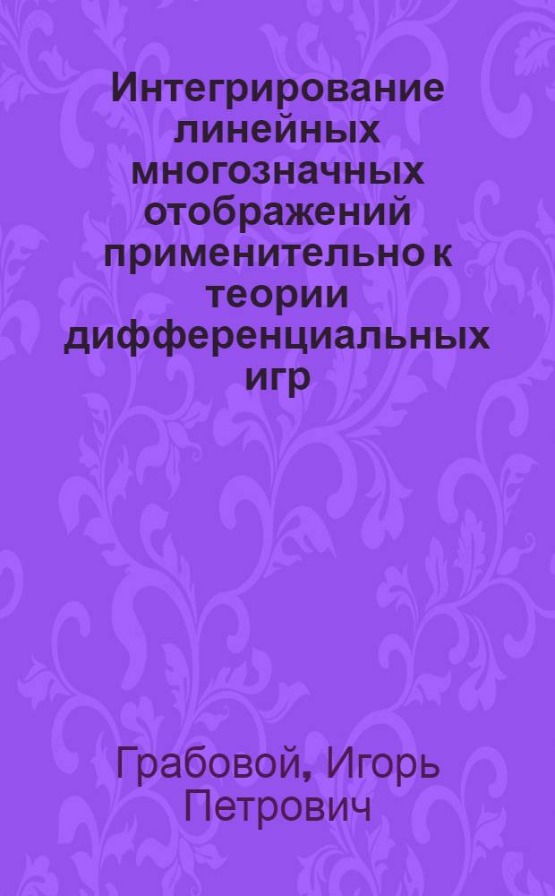 Интегрирование линейных многозначных отображений применительно к теории дифференциальных игр : Автореф. дис. на соиск. учен. степ. канд. физ.-мат. наук : (05.13.16)