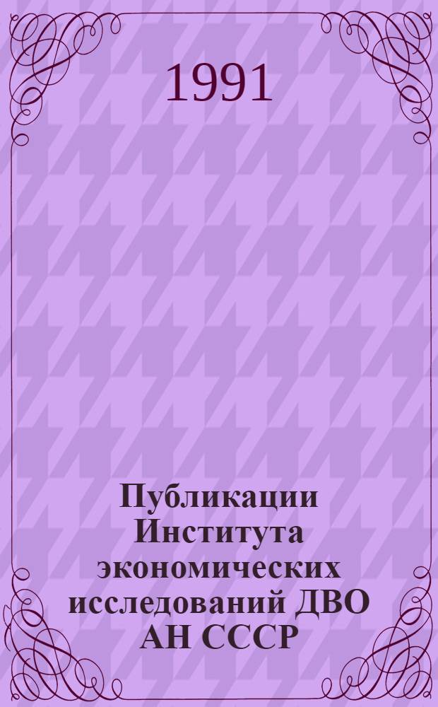 Публикации Института экономических исследований ДВО АН СССР (1976-1990 гг.) : Библиогр. указ