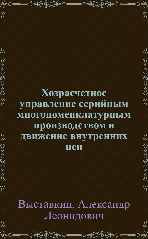 Хозрасчетное управление серийным многономенклатурным производством и движение внутренних цен : (На прим. предприятий приборостроит. отрасли) : Автореф. дис. на соиск. учен. степ. канд. техн. наук : (05.13.10)