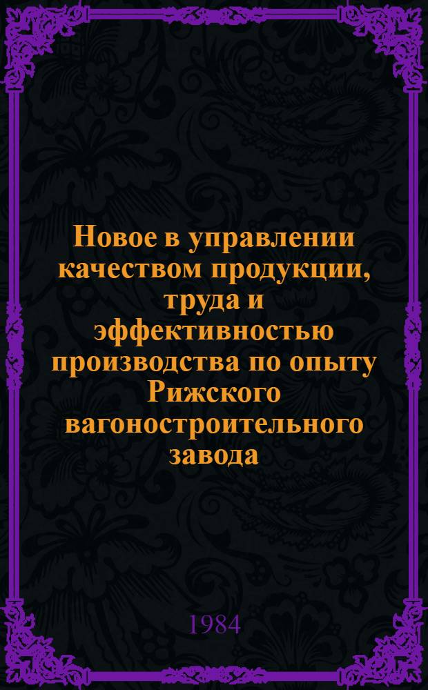 Новое в управлении качеством продукции, труда и эффективностью производства по опыту Рижского вагоностроительного завода : Учеб. пособие
